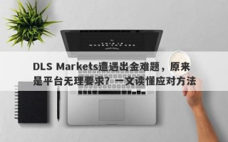 DLS Markets遭遇出金难题，原来是平台无理要求？一文读懂应对方法