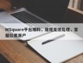 MSquare平台爆料，提现无法处理，客服拉黑用户