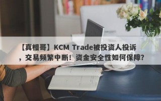 【真相哥】KCM Trade被投资人投诉，交易频繁中断！资金安全性如何保障？