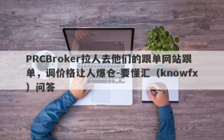 PRCBroker拉人去他们的跟单网站跟单，调价格让人爆仓-要懂汇（knowfx）问答