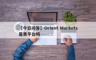 【今日问答】Orient Markets是黑平台吗
