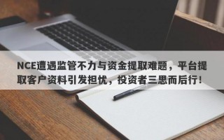 NCE遭遇监管不力与资金提取难题，平台提取客户资料引发担忧，投资者三思而后行！