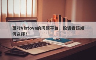 面对Vistova的问题平台，投资者该如何选择？