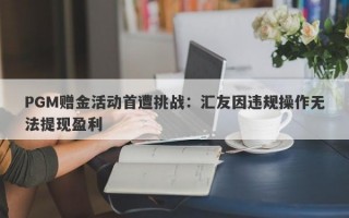 PGM赠金活动首遭挑战：汇友因违规操作无法提现盈利