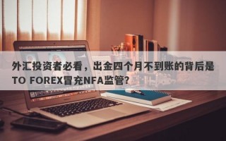 外汇投资者必看，出金四个月不到账的背后是TO FOREX冒充NFA监管？