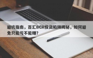 避坑指南，百汇BCR投资陷阱揭秘，如何避免只能亏不能赚？