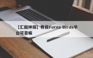 【汇圈神探】券商Forex Birds平台可靠嘛
