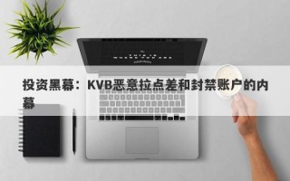 投资黑幕：KVB恶意拉点差和封禁账户的内幕