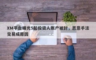 XM平台曝光5起投资人账户被封，恶意手法交易成原因