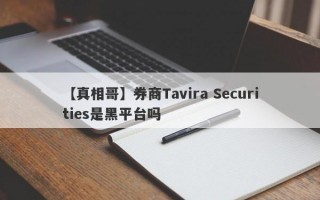 【真相哥】券商Tavira Securities是黑平台吗
