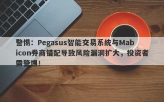 警惕：Pegasus智能交易系统与Mabicon券商错配导致风险漏洞扩大，投资者需警惕！