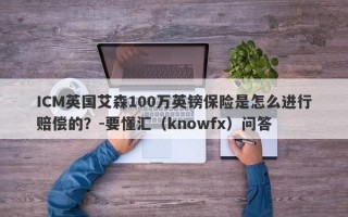 ICM英国艾森100万英镑保险是怎么进行赔偿的？-要懂汇（knowfx）问答