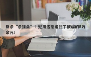 反杀“杀猪盘”！她用这招追回了被骗的5万余元！