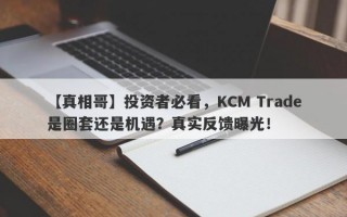 【真相哥】投资者必看，KCM Trade是圈套还是机遇？真实反馈曝光！