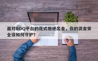 面对BOQ平台的花式拒绝出金，你的资金安全该如何守护？