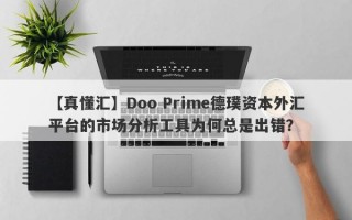 【真懂汇】Doo Prime德璞资本外汇平台的市场分析工具为何总是出错？