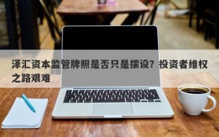 泽汇资本监管牌照是否只是摆设？投资者维权之路艰难