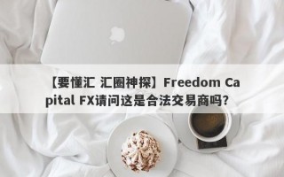 【要懂汇 汇圈神探】Freedom Capital FX请问这是合法交易商吗？
