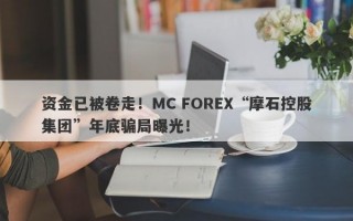 资金已被卷走！MC FOREX“摩石控股集团”年底骗局曝光！