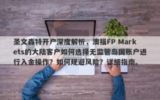 圣文森特开户深度解析，澳福FP Markets的大陆客户如何选择无监管岛国账户进行入金操作？如何规避风险？详细指南。