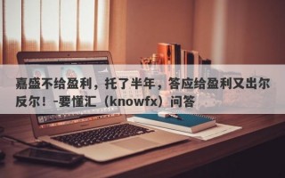 嘉盛不给盈利，托了半年，答应给盈利又出尔反尔！-要懂汇（knowfx）问答