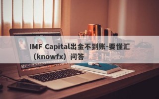 IMF Capital出金不到账-要懂汇（knowfx）问答