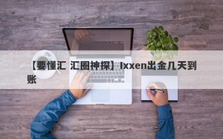 【要懂汇 汇圈神探】Ixxen出金几天到账
