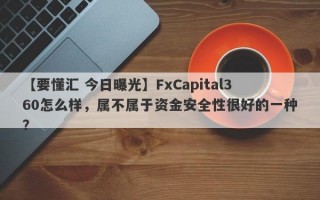 【要懂汇 今日曝光】FxCapital360怎么样，属不属于资金安全性很好的一种？
