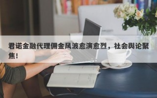 君诺金融代理佣金风波愈演愈烈，社会舆论聚焦！