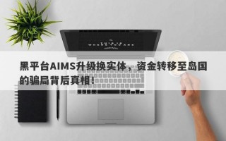 黑平台AIMS升级换实体，资金转移至岛国的骗局背后真相！