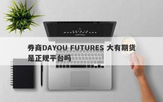 券商DAYOU FUTURES 大有期货是正规平台吗