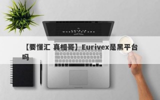 【要懂汇 真相哥】Eurivex是黑平台吗
