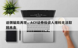 返佣骗局再现，ACY证券投资人爆料无法取回本金