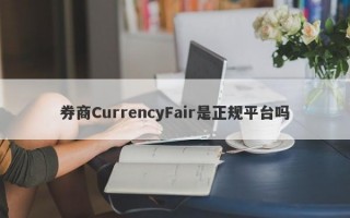 券商CurrencyFair是正规平台吗