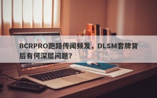 BCRPRO跑路传闻频发，DLSM套牌背后有何深层问题？