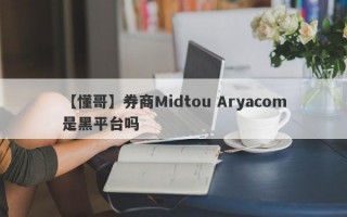 【懂哥】券商Midtou Aryacom是黑平台吗
