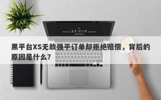 黑平台XS无故强平订单却拒绝赔偿，背后的原因是什么？