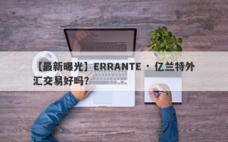 【最新曝光】ERRANTE · 亿兰特外汇交易好吗？
