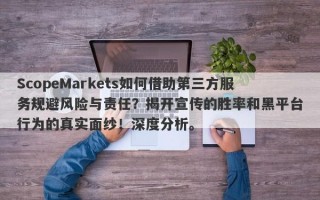 ScopeMarkets如何借助第三方服务规避风险与责任？揭开宣传的胜率和黑平台行为的真实面纱！深度分析。