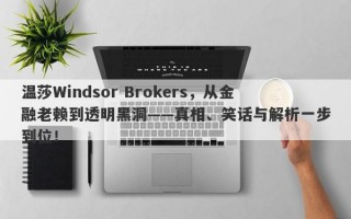 温莎Windsor Brokers，从金融老赖到透明黑洞——真相、笑话与解析一步到位！