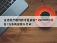 冻结账户要罚款才能解封？COINEXX平台9万多美金提不出来！