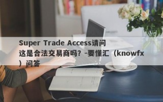 Super Trade Access请问这是合法交易商吗？-要懂汇（knowfx）问答