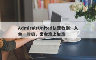 AdmiralsUnited快速收割：入金一时爽，出金难上加难