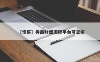 【懂哥】券商财盛国际平台可靠嘛
