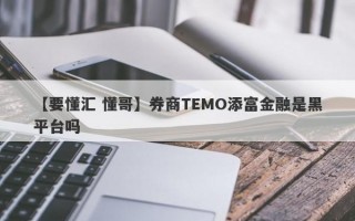 【要懂汇 懂哥】券商TEMO添富金融是黑平台吗
