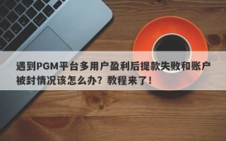 遇到PGM平台多用户盈利后提款失败和账户被封情况该怎么办？教程来了！