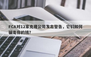 FCA对12家克隆公司发出警告，它们如何骗走你的钱？