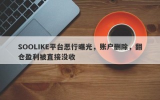 SOOLIKE平台恶行曝光，账户删除，翻仓盈利被直接没收