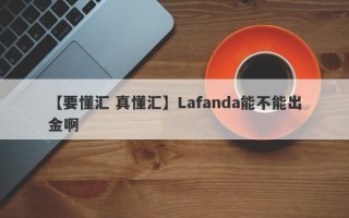 【要懂汇 真懂汇】Lafanda能不能出金啊
