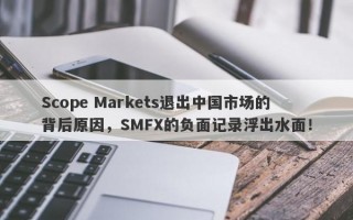 Scope Markets退出中国市场的背后原因，SMFX的负面记录浮出水面！